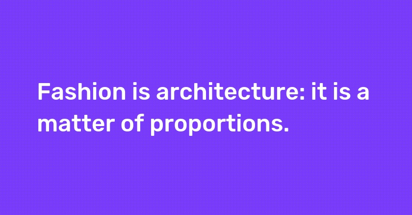 Fashion is architecture: it is a matter of proportions.