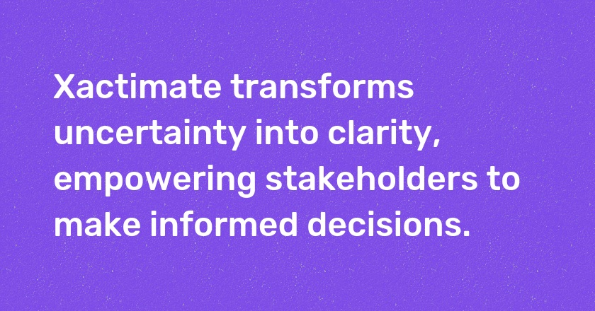 Xactimate transforms uncertainty into clarity, empowering stakeholders to make informed decisions.