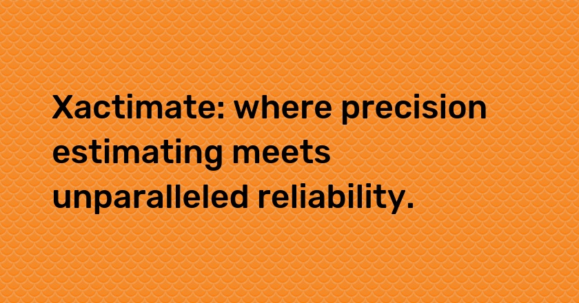 Xactimate: where precision estimating meets unparalleled reliability.