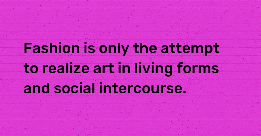 Fashion is only the attempt to realize art in living forms and social intercourse.