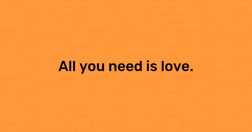 All you need is love.