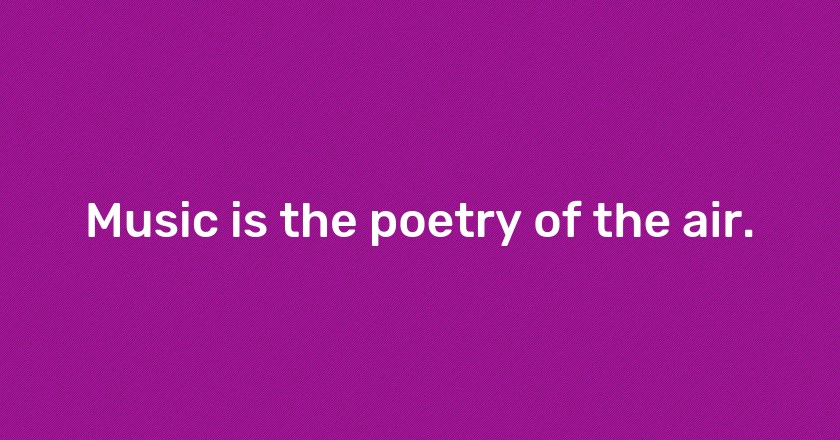 Music is the poetry of the air.