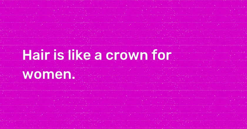 Hair is like a crown for women.