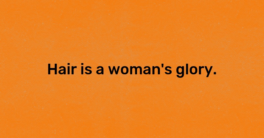 Hair is a woman's glory.