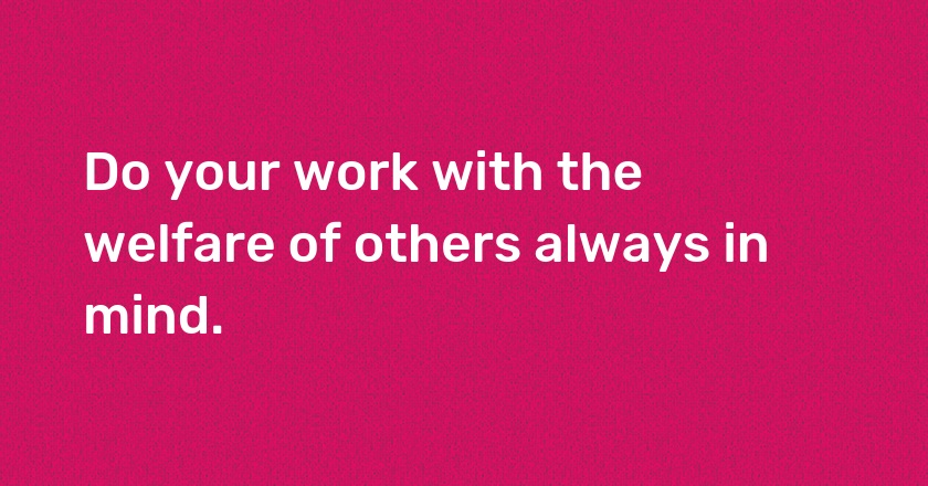 Do your work with the welfare of others always in mind.