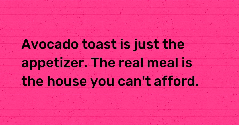 Avocado toast is just the appetizer. The real meal is the house you can't afford.