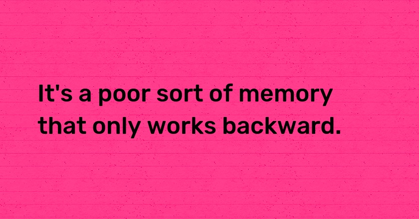 It's a poor sort of memory that only works backward.