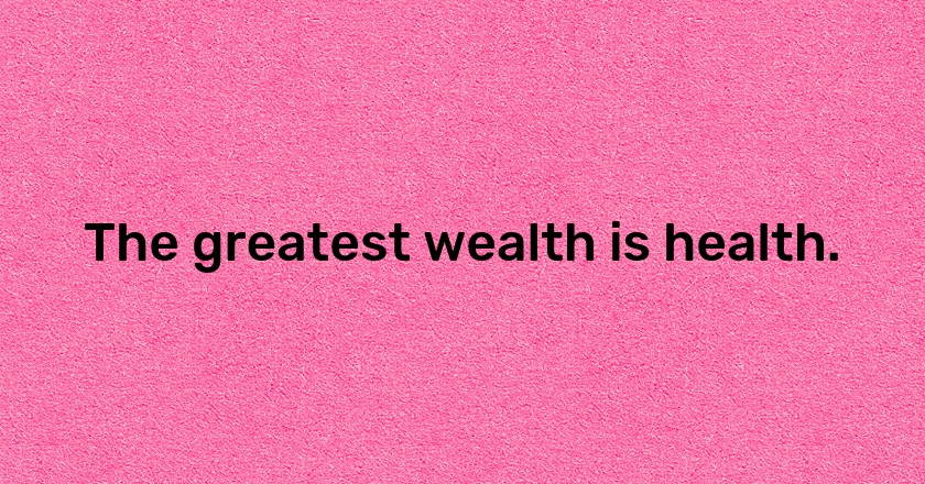 The greatest wealth is health.