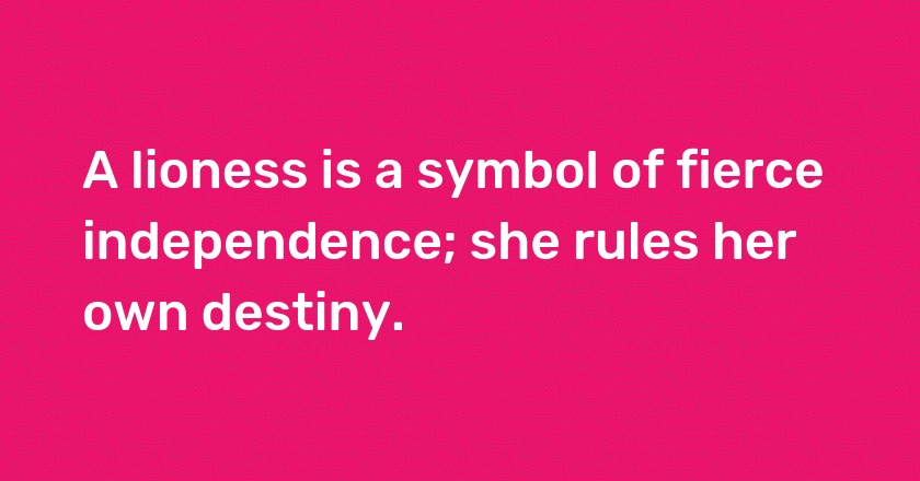 A lioness is a symbol of fierce independence; she rules her own destiny.