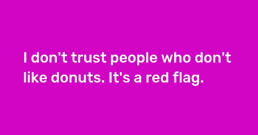 I don't trust people who don't like donuts. It's a red flag.