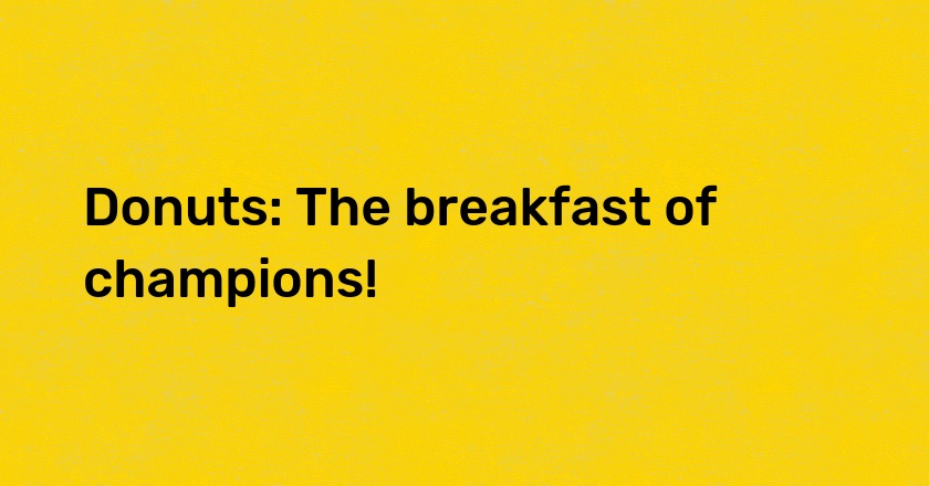 Donuts: The breakfast of champions!