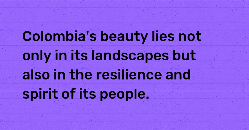 Colombia's beauty lies not only in its landscapes but also in the resilience and spirit of its people.