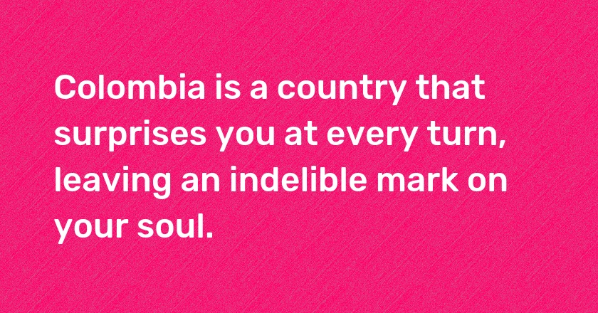 Colombia is a country that surprises you at every turn, leaving an indelible mark on your soul.