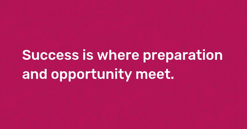 Success is where preparation and opportunity meet.