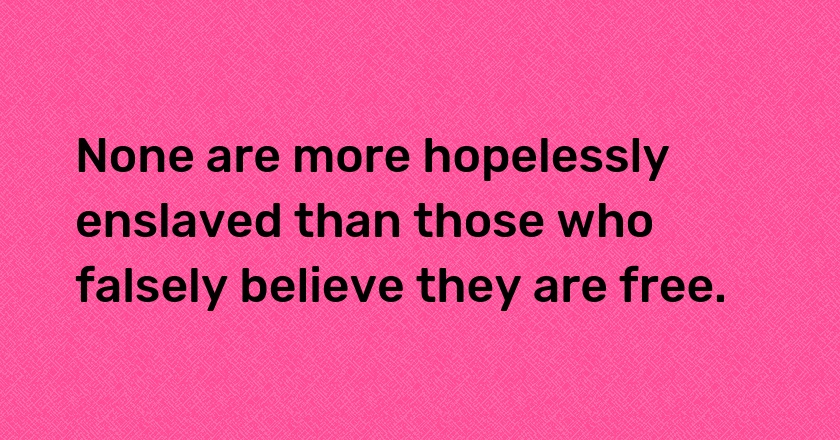 None are more hopelessly enslaved than those who falsely believe they are free.