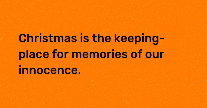 Christmas is the keeping-place for memories of our innocence.