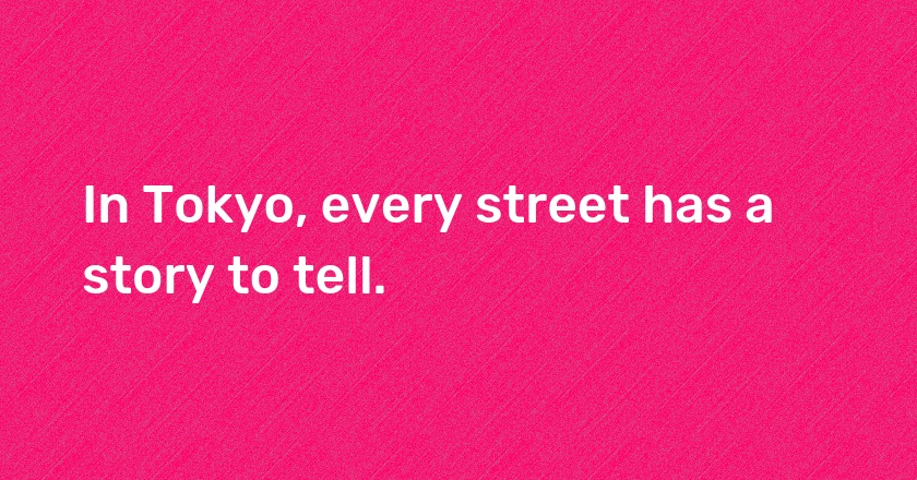 In Tokyo, every street has a story to tell.