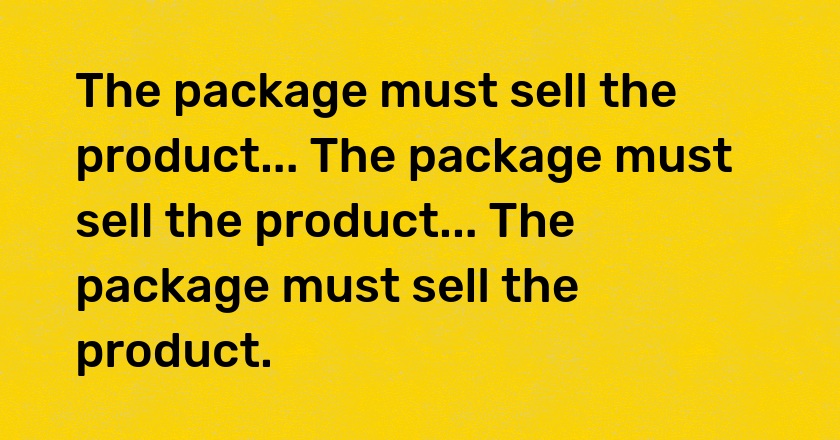 The package must sell the product... The package must sell the product... The package must sell the product.