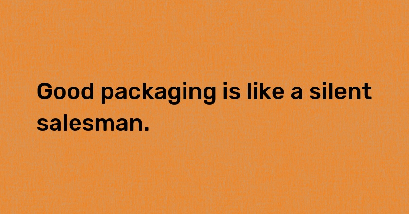 Good packaging is like a silent salesman.