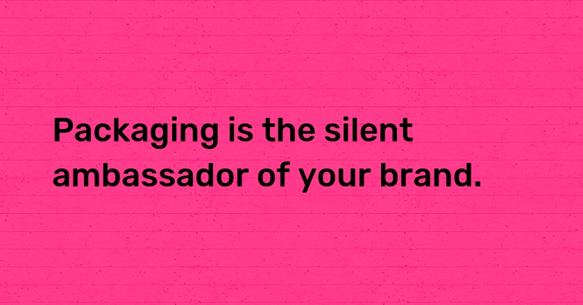 Packaging is the silent ambassador of your brand.