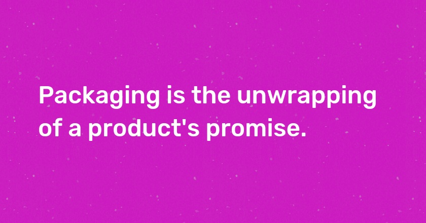 Packaging is the unwrapping of a product's promise.