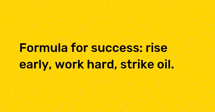 Formula for success: rise early, work hard, strike oil.