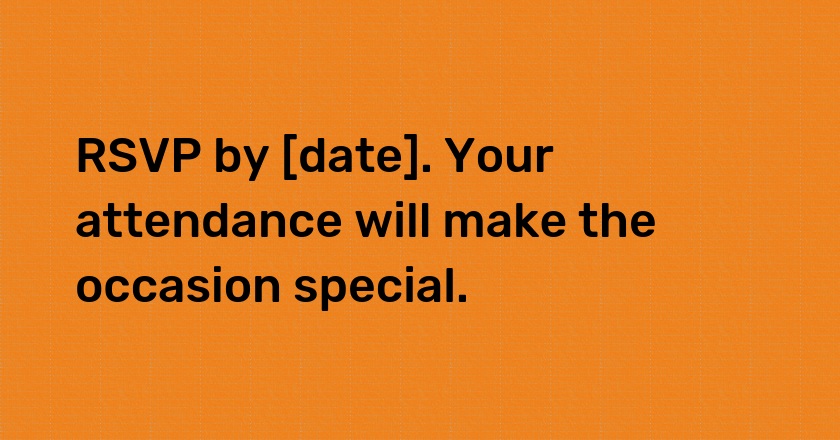 RSVP by [date]. Your attendance will make the occasion special.