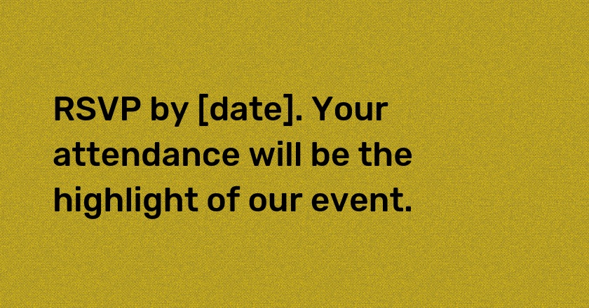 RSVP by [date]. Your attendance will be the highlight of our event.