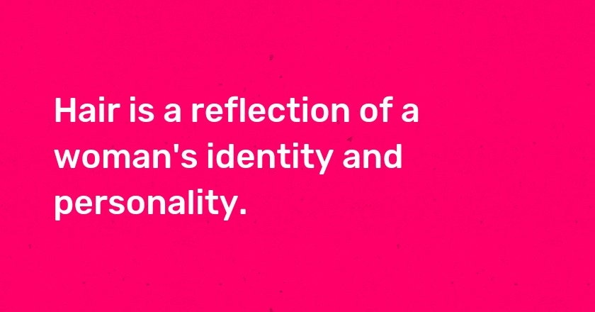 Hair is a reflection of a woman's identity and personality.