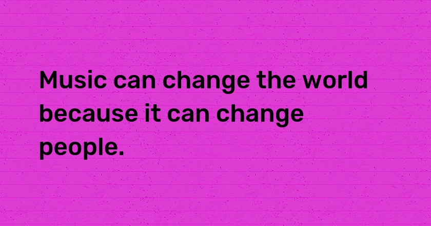 Music can change the world because it can change people.