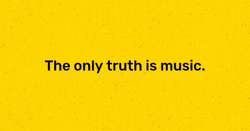 The only truth is music.