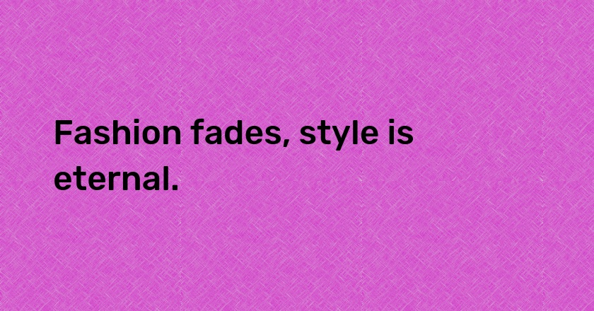 Fashion fades, style is eternal.