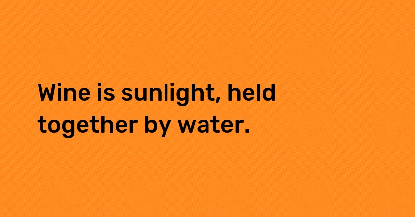 Wine is sunlight, held together by water.