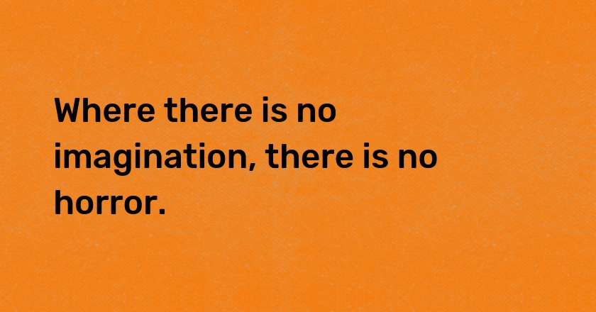 Where there is no imagination, there is no horror.