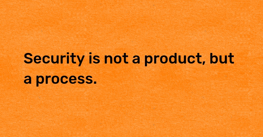 Security is not a product, but a process.