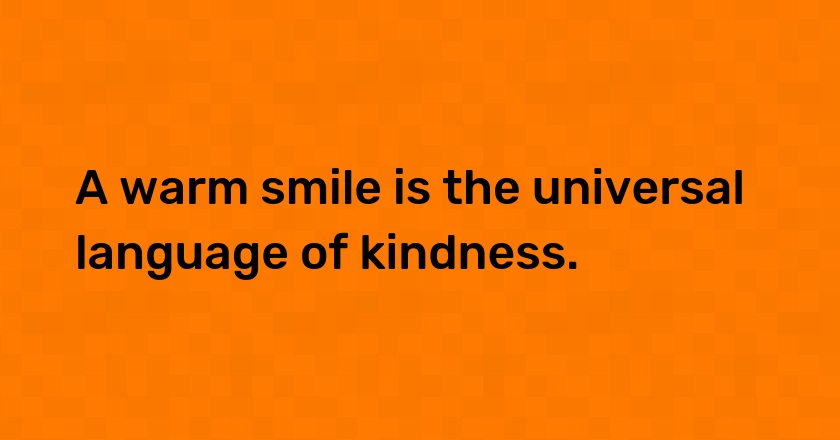 A warm smile is the universal language of kindness.