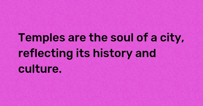 Temples are the soul of a city, reflecting its history and culture.