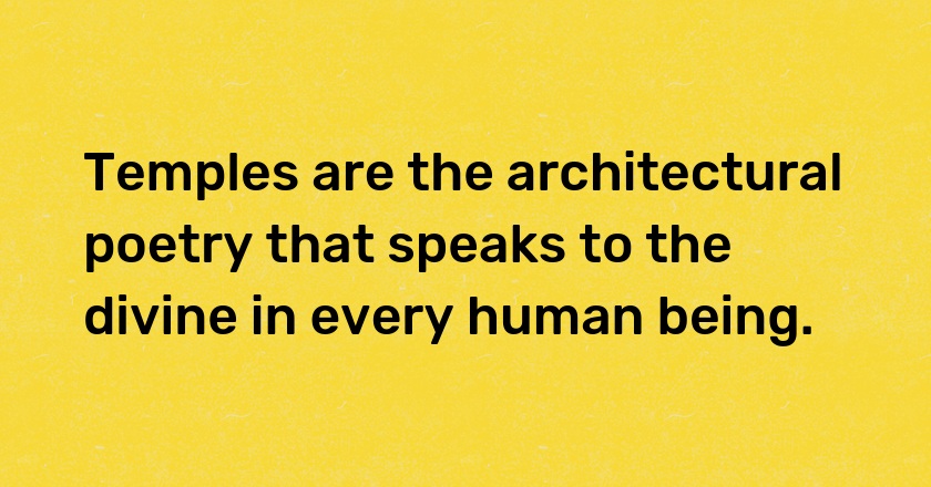 Temples are the architectural poetry that speaks to the divine in every human being.