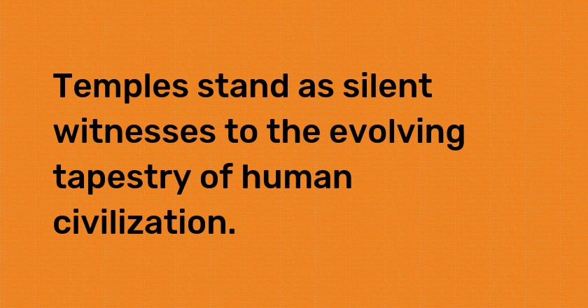 Temples stand as silent witnesses to the evolving tapestry of human civilization.