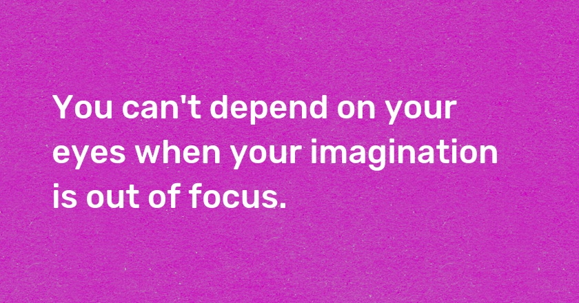 You can't depend on your eyes when your imagination is out of focus.