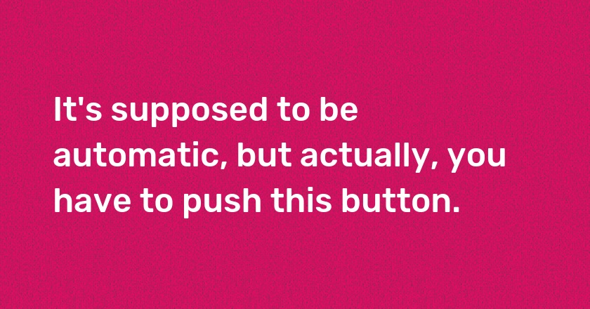 It's supposed to be automatic, but actually, you have to push this button.