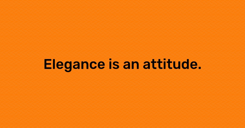 Elegance is an attitude.