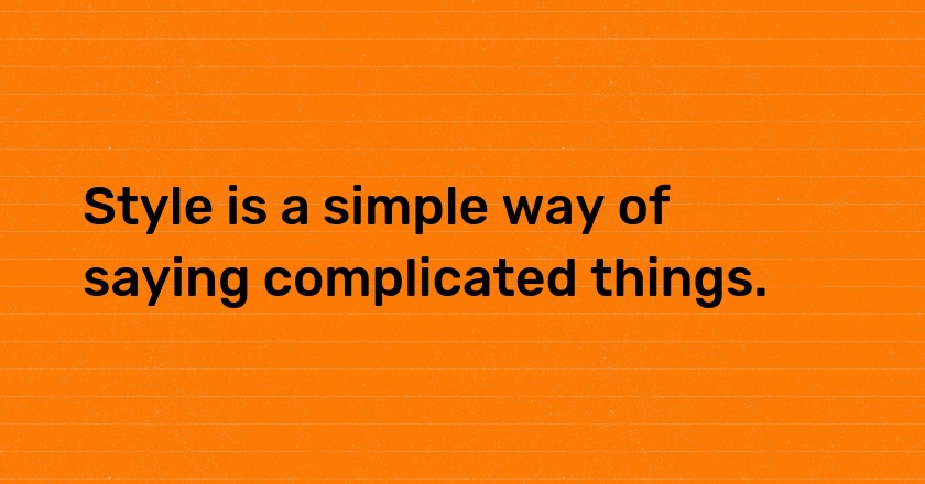 Style is a simple way of saying complicated things.