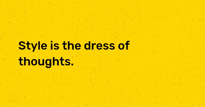 Style is the dress of thoughts.