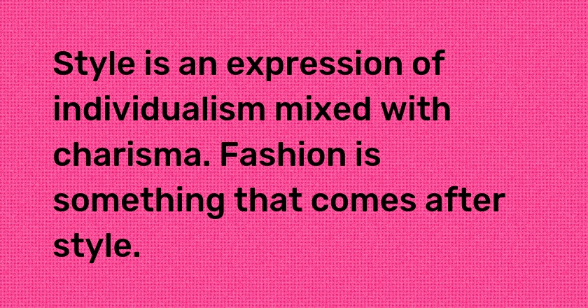 Style is an expression of individualism mixed with charisma. Fashion is something that comes after style.