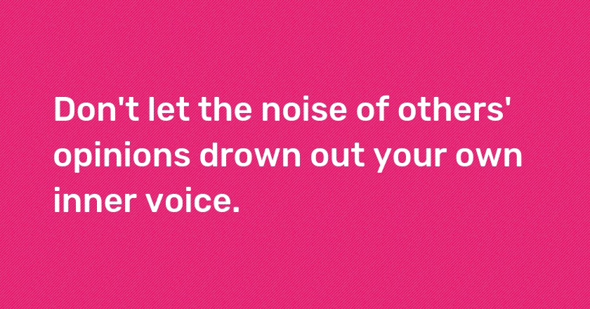 Don't let the noise of others' opinions drown out your own inner voice.