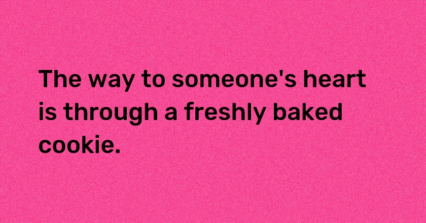 The way to someone's heart is through a freshly baked cookie.