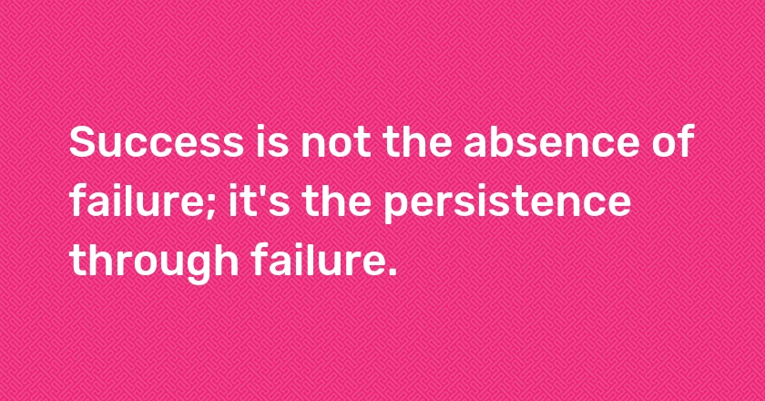 Success is not the absence of failure; it's the persistence through failure.