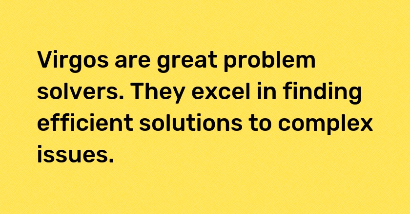 Virgos are great problem solvers. They excel in finding efficient solutions to complex issues.