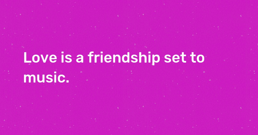 Love is a friendship set to music.